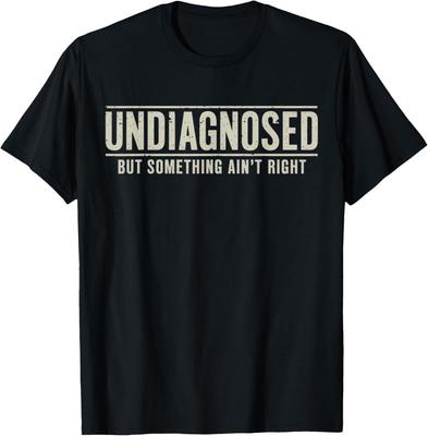 Undiagnosed But Something Ain't Right Funny Saying T-Shirt
