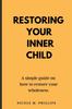 The Restoring Your Inner Child : A Simple Guide On How To Restore Your Wholeness Book