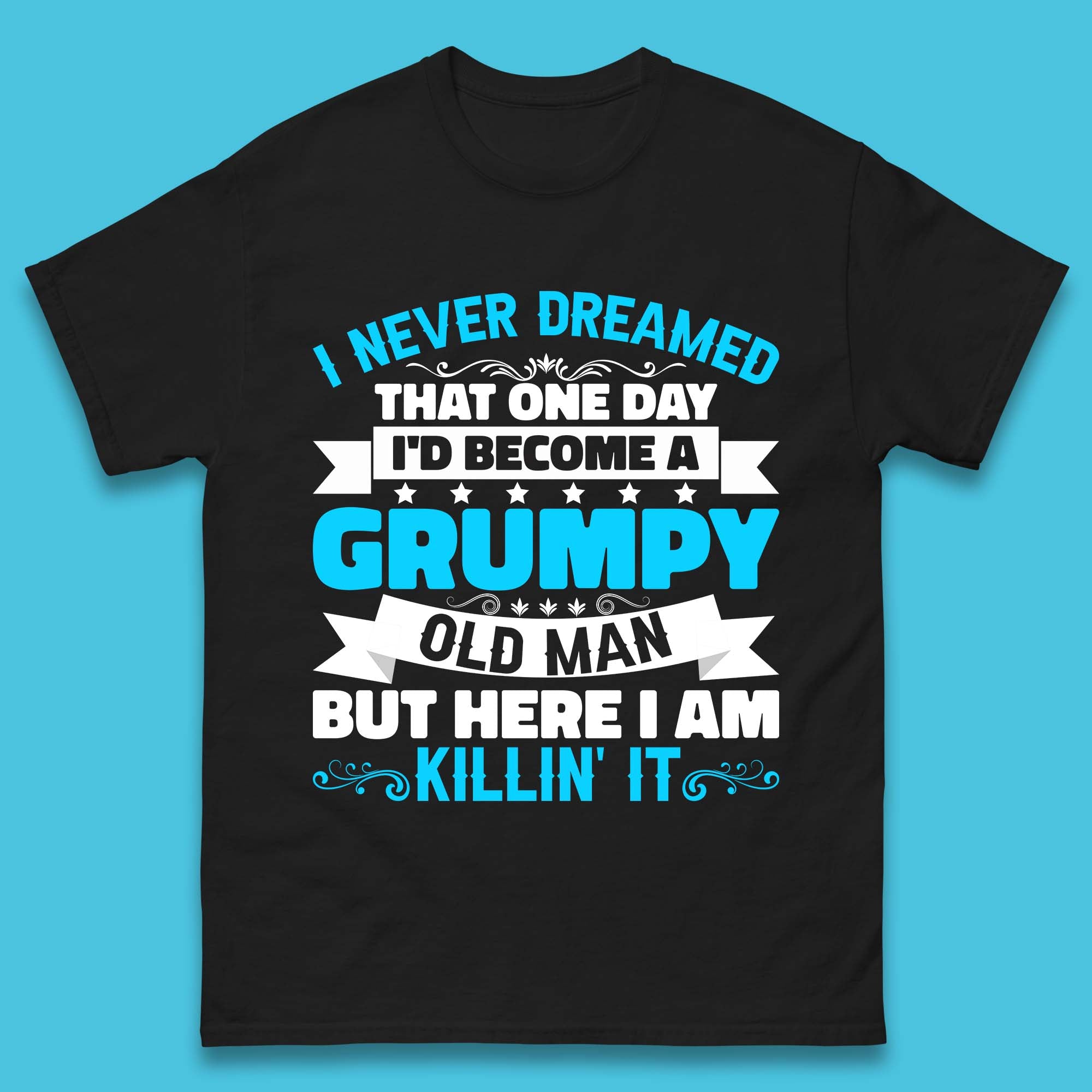 

I Never Dreamed That One Day I d Become A Grumpy Old Man But Here I Am Killin It Sarcastic Humor Mens Tee Top 3XL