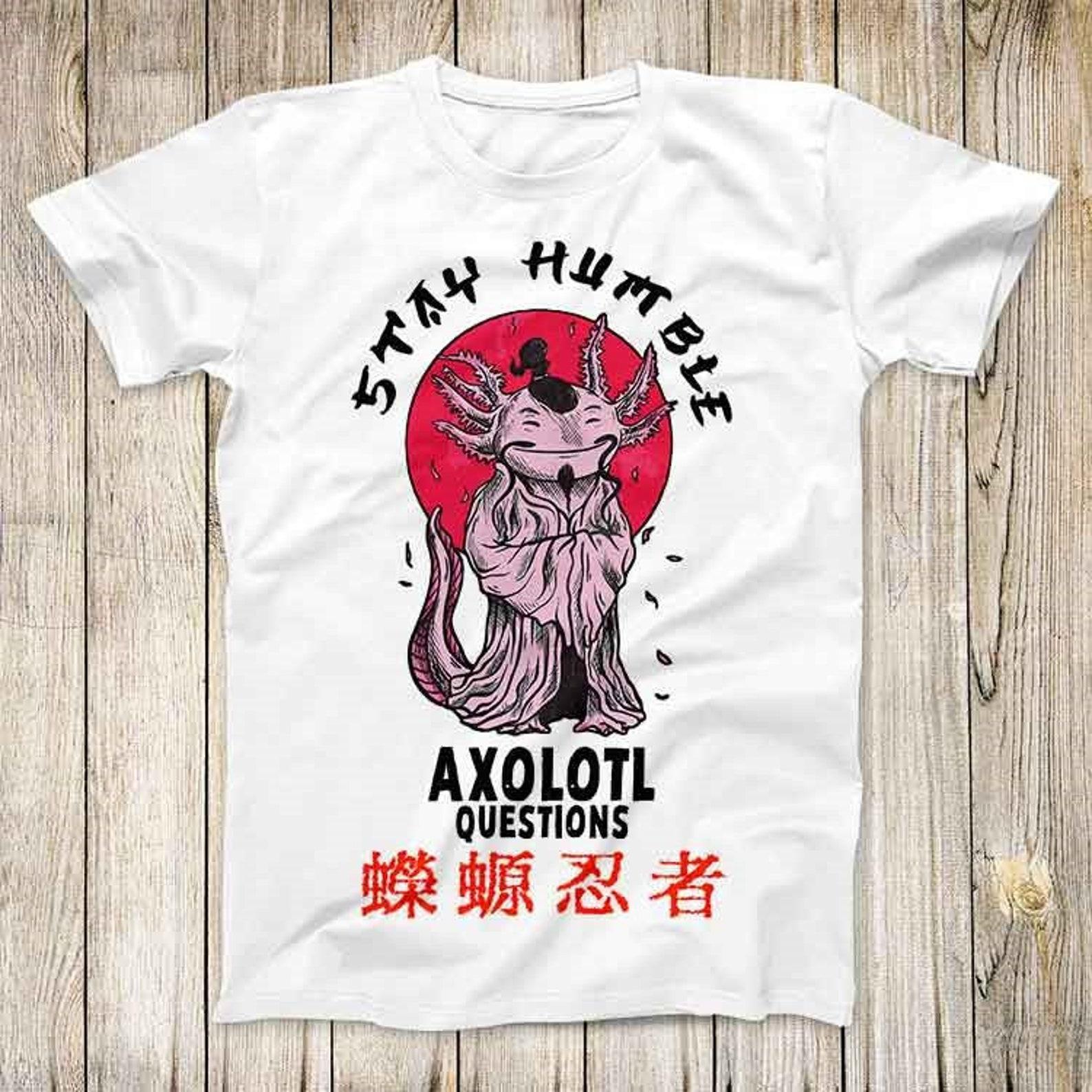 Sensei Axolotl Stay Humble And Axolotl Questions Top Tee Best Cute Gift Men Women Unisex Retro Style T-Shirt 3127 2XL