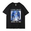 I Got That Dog In Me Funny Meme Print T-shirt Men Women Clothes Friends Gift Creativity Popular T Shirts Tees