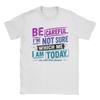 Be Careful Im Not Sure Which Me I Am Today You Have Been Warned Personality Mood Tshirt Unisex 100 Cotton Tees Short Sleeve