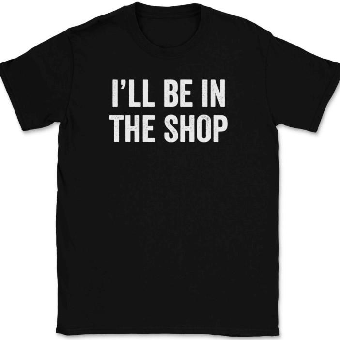 

I ll Be In The Shop T-Shirt Tee Funny Dad Fathers Day Gift 2XL