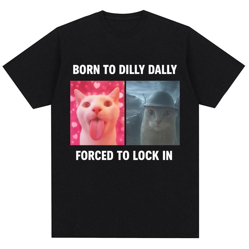 Born To Dilly Dally Forced To Lock in Funny Meme T-Shirts Humor Cat Graphic Fashion T Shirts Men Women Oversized Cotton T-shirt