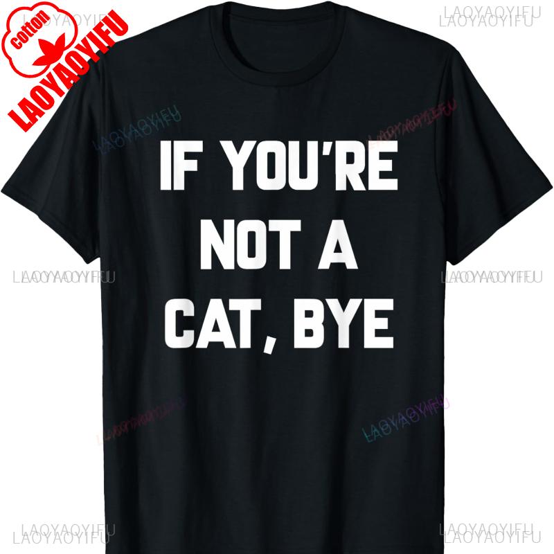 

If Youre Not A Cat Bye Cotton TShirt Funny Sayings Sarcastic Tee Harajuku Pro Choice Shirts for Women Vintage Gothic Tops 3XL