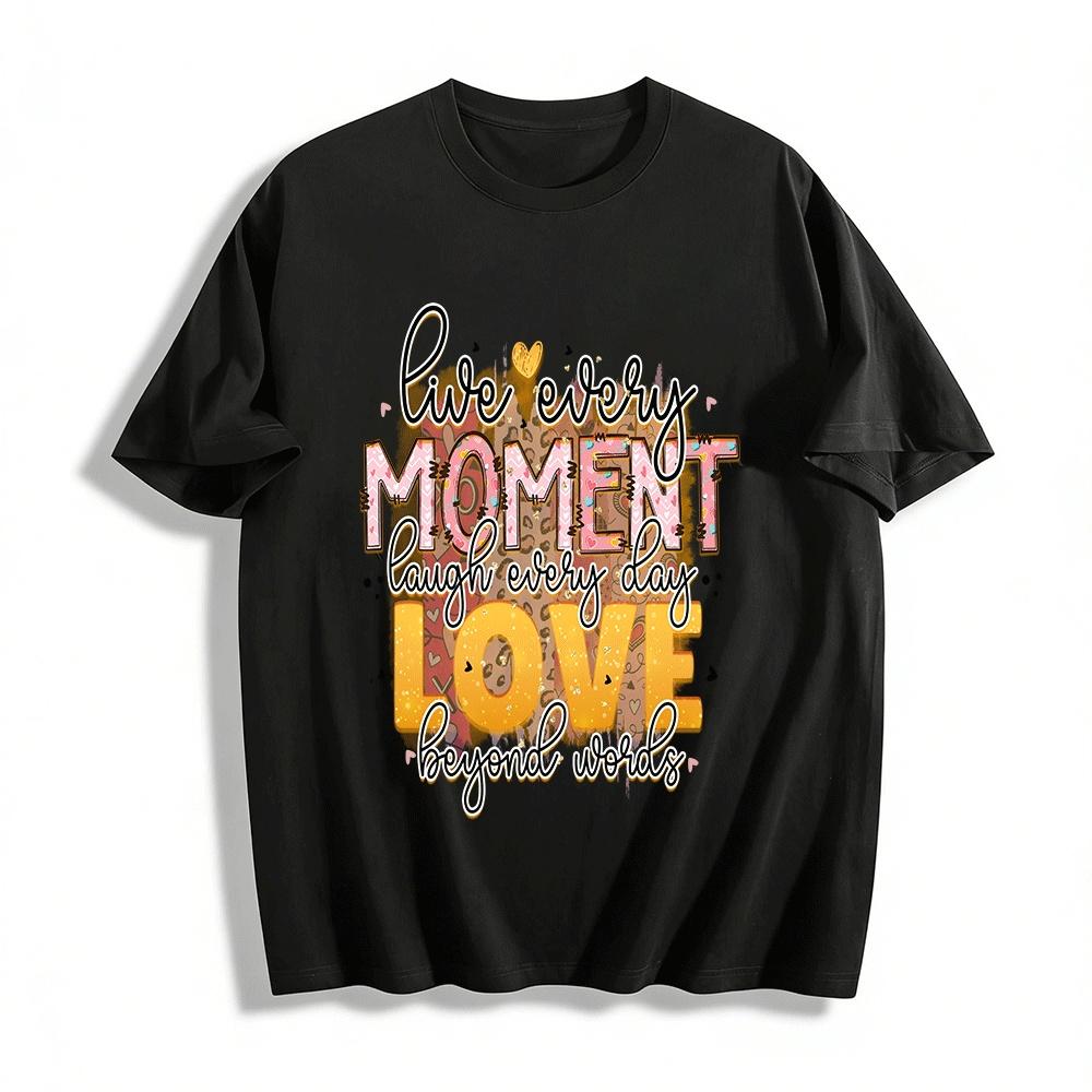 Live Every Moment Laugh Every Day Love Beyond Words Graphic Tee Pure cotton T-shirt XXS