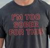 I'm Too Sober For This T-shirt | Funny Drinking Shirt, Fun Night Out Tee
