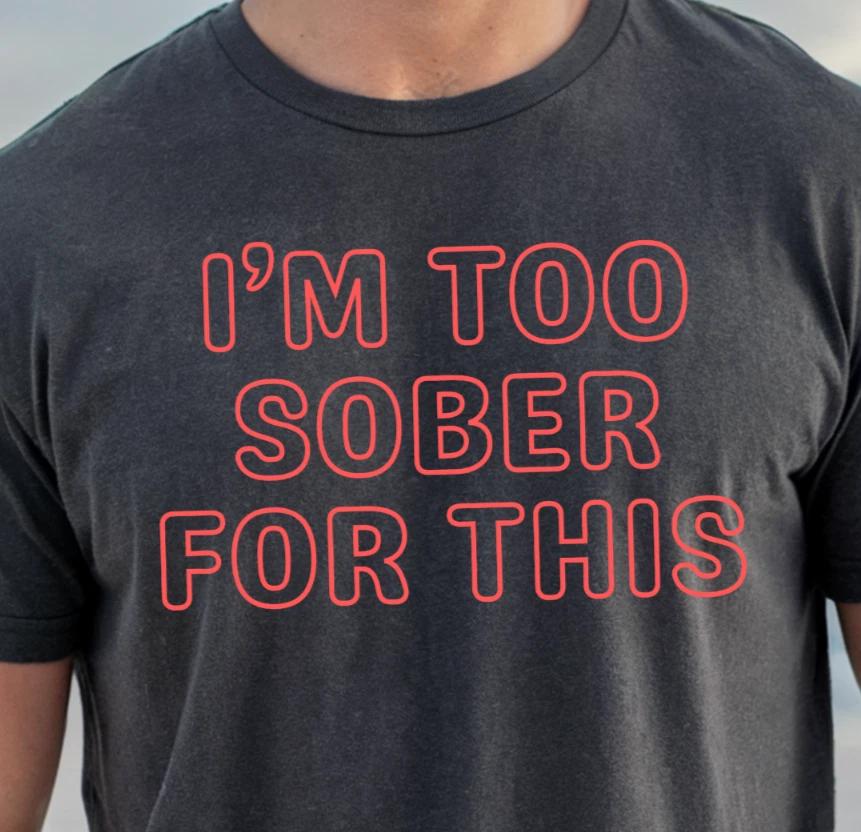 I m Too Sober For This T-shirt | Funny Drinking Shirt, Fun Night Out Tee 3XL