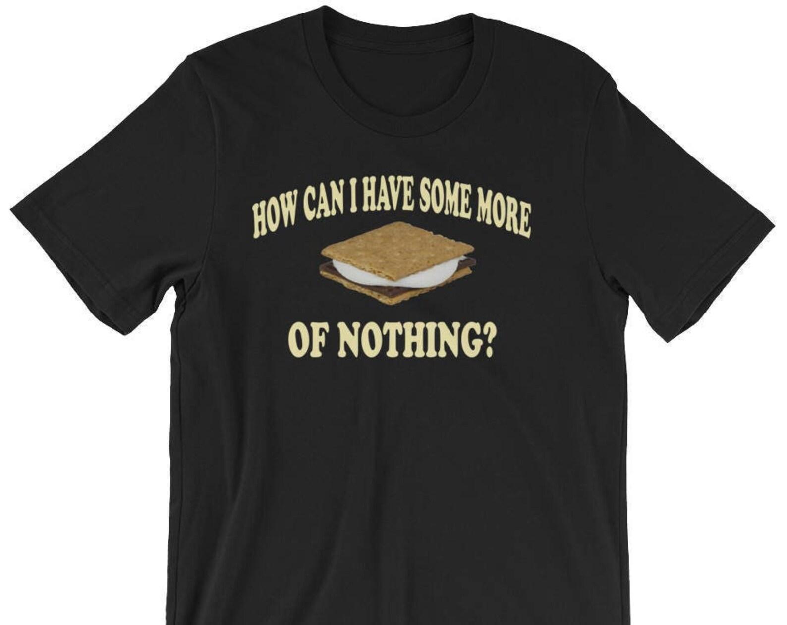How Can I Have Some More Of Nothing? Unisex T-Shirt - Smores S