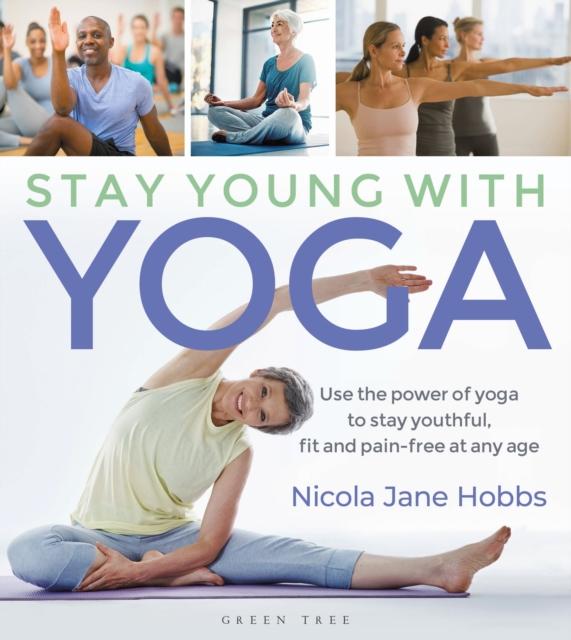 The Stay Young With Yoga : Use the Power of Yoga To Stay Youthful, Fit and Pain-free At Any Age Book
