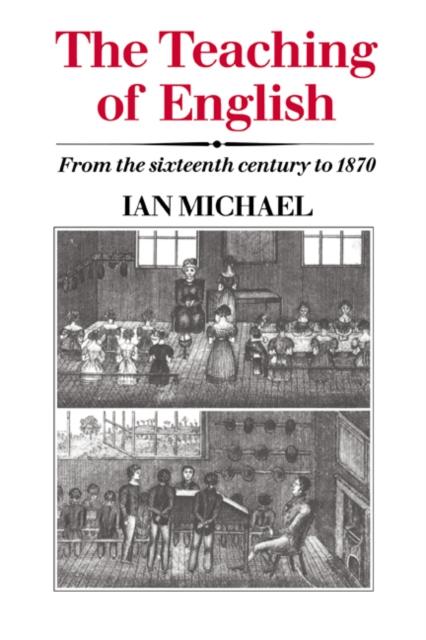 The The Teaching of English : From the Sixteenth Century To 1870 Book