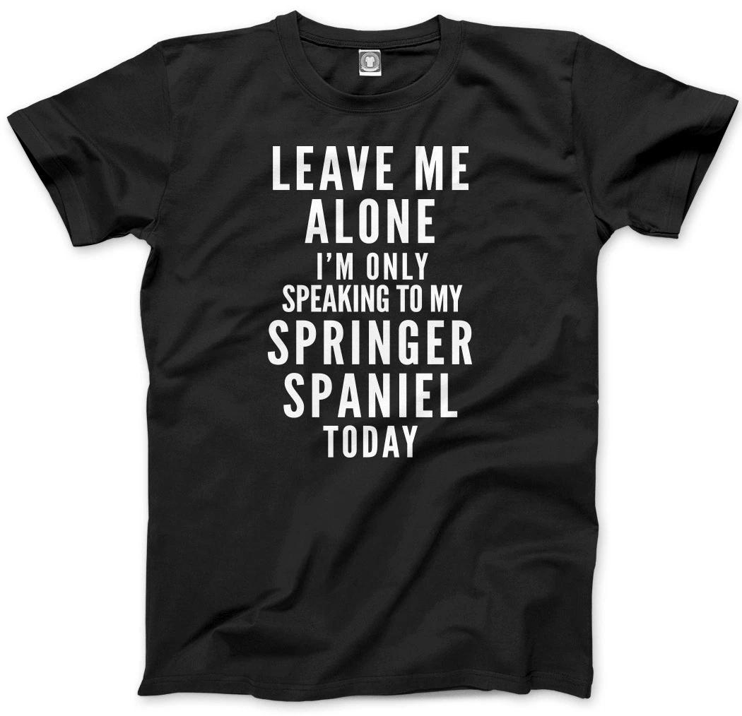 Leave Me Alone I m Only Talking To My Springer Spaniel Dog Mens Unisex T-Shirt S