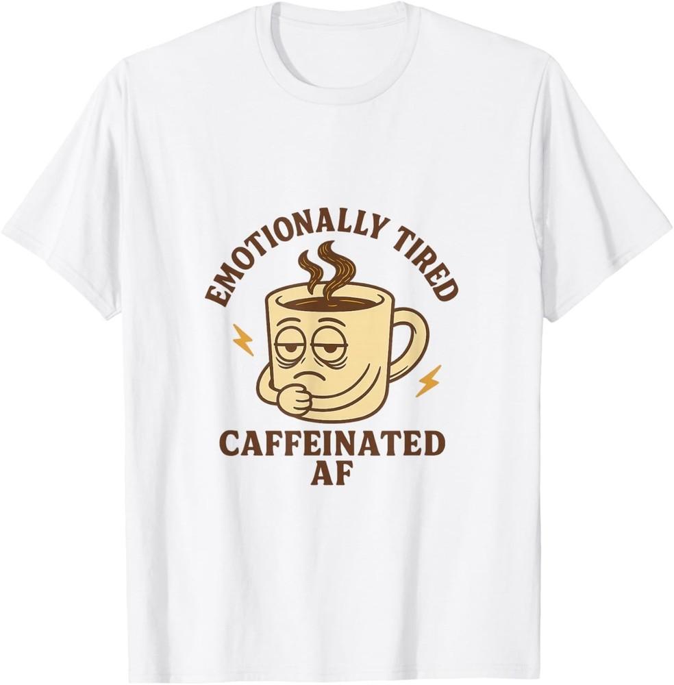 Emotionally Tired Caffeinated AF T-Shirt Unisex T-Shirt S