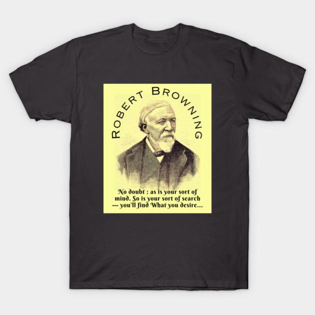 Robert Browning portrait and quote: No doubt : as is your sort of mind. So is your sort of search — you'll find What you desire, T-Shirt
