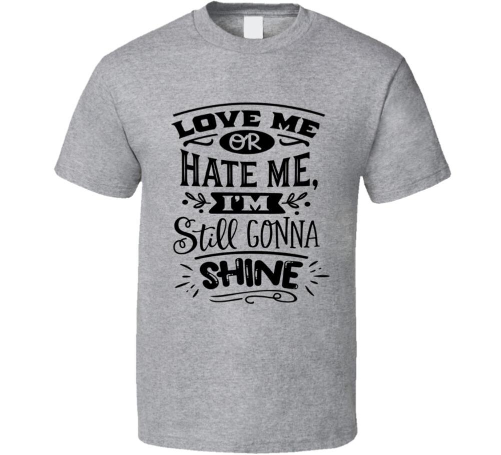 Love Me Or Hate Me I m Still Gonna Shine Tee Funny And Sarcastic Unisex T-Shirt L