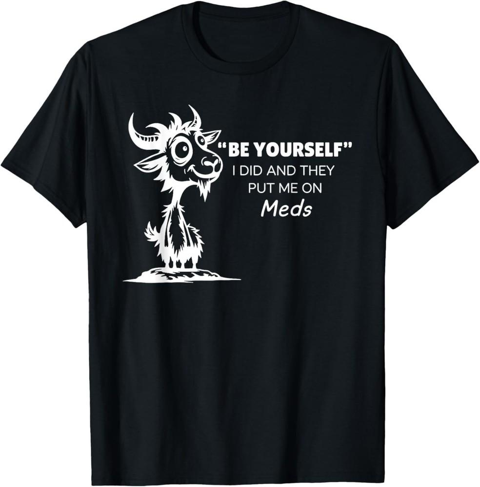 Be Yourself I Did and They Put Me On Meds T-Shirt L