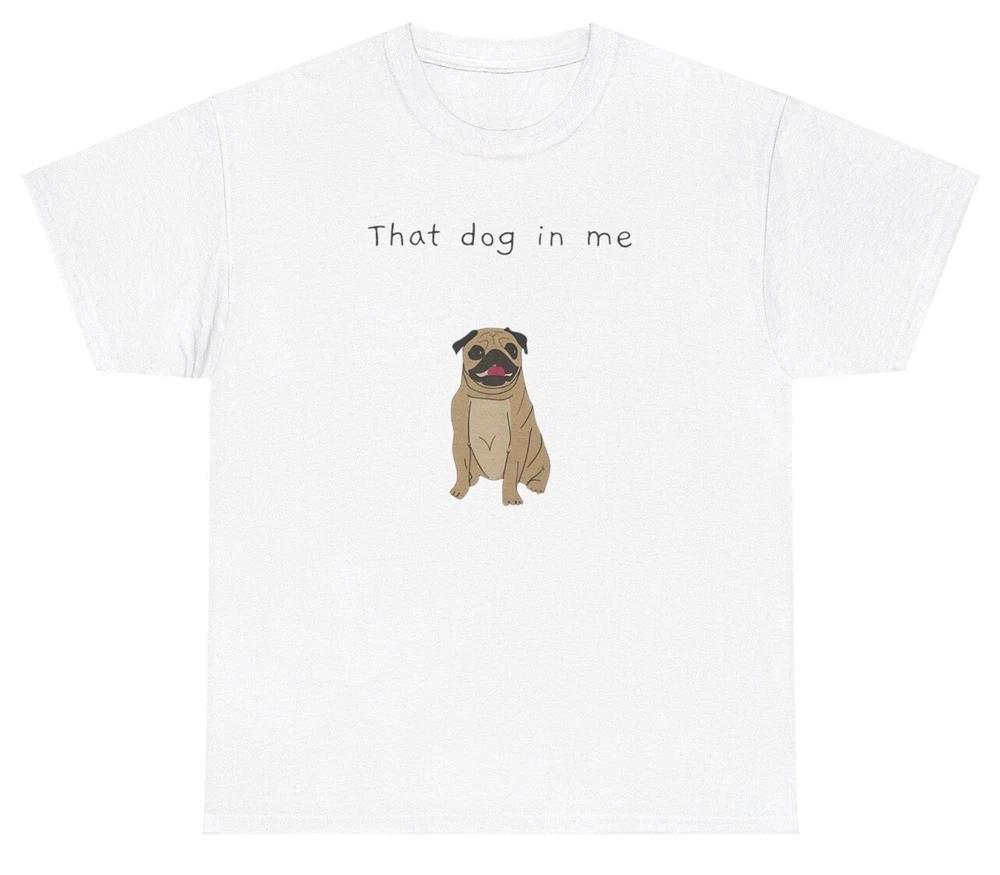 That Dog In Me T Shirt Funny Out Of Pocket Meme Animal Gen Z Humor Tee S