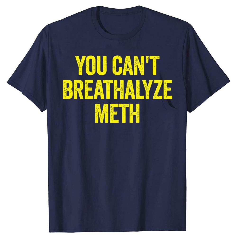 You Cant Breathalyze Meth Funny T Shirts Men Women Pure Cotton Humor Streetwear Tee Shirt Short Sleeve Unisex Loose Clothing