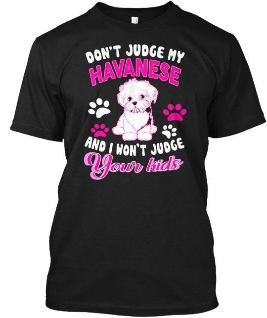 

Dont Judge My Havanese Kid And I Wont Your TTshirt Made in the USA Size S to 5XL XL