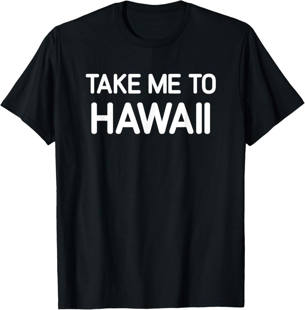 Take Me To Hawaii, Funny, Jokes, Sarcastic T-Shirt Unisex T-Shirt L