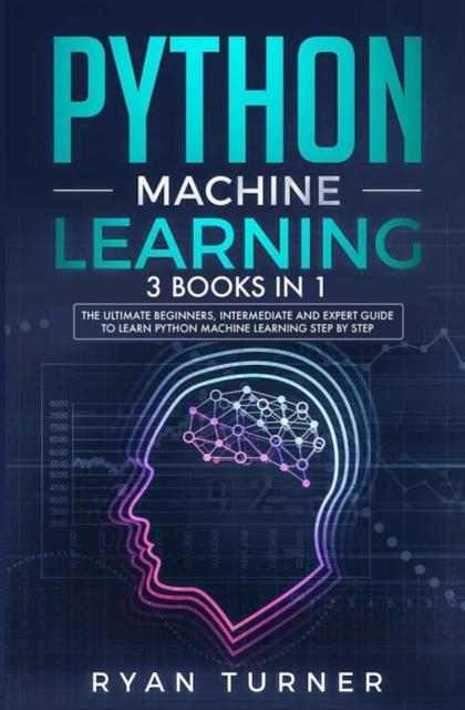 Kniha Python Machine Learning : 3 Books In 1 - The Ultimate Beginners, Intermediate and Expert Guide To Master Python Machine Learning