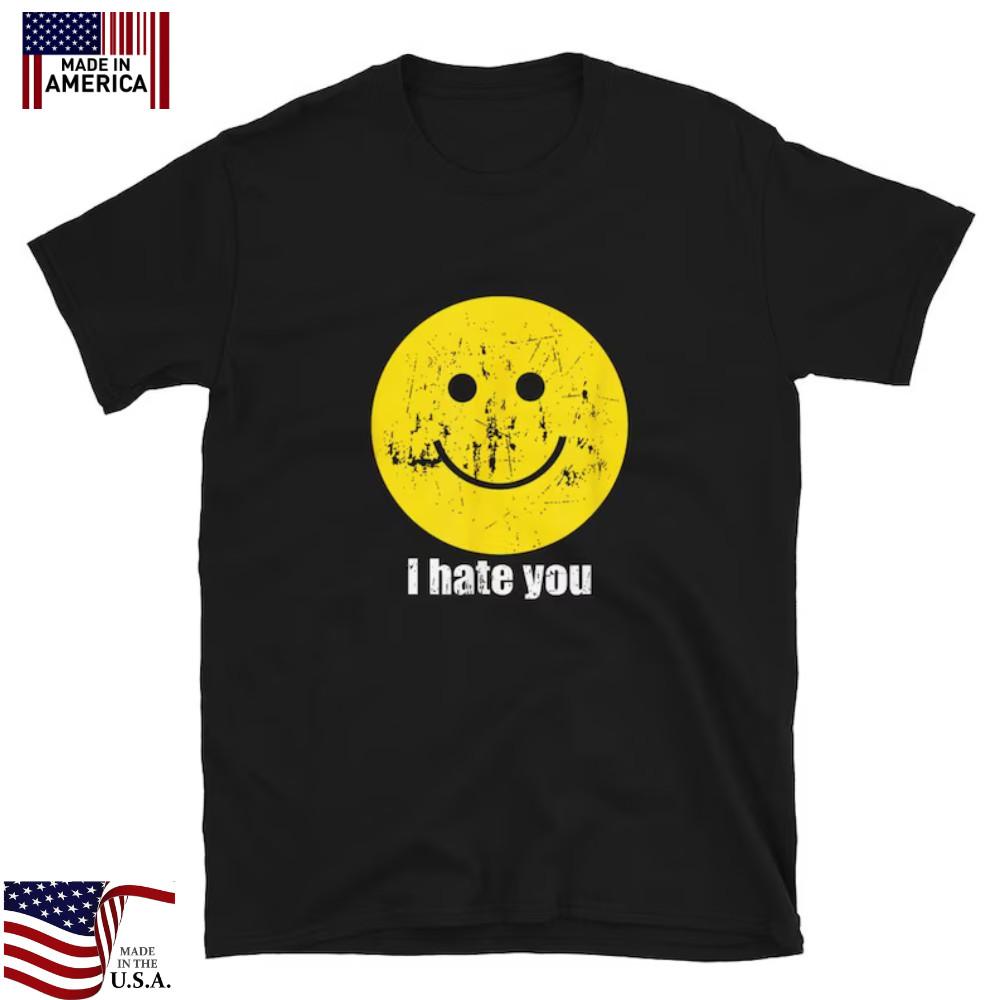 I Hate You Shirt I Hate You Smiling Face TShirt Funny Sarcastic Graphic Tee Unisex T-Shirt XXXL