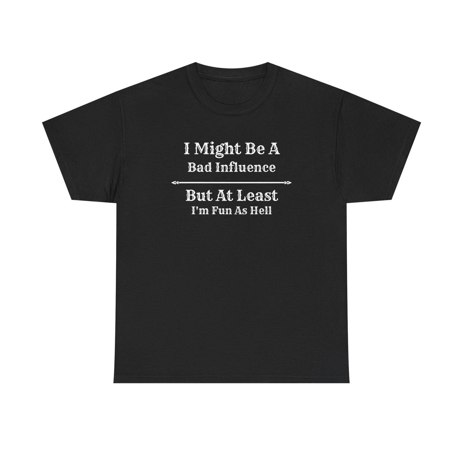 I Might Be A Bad Influence But At Least I m Fun As Hell T-Shirt M