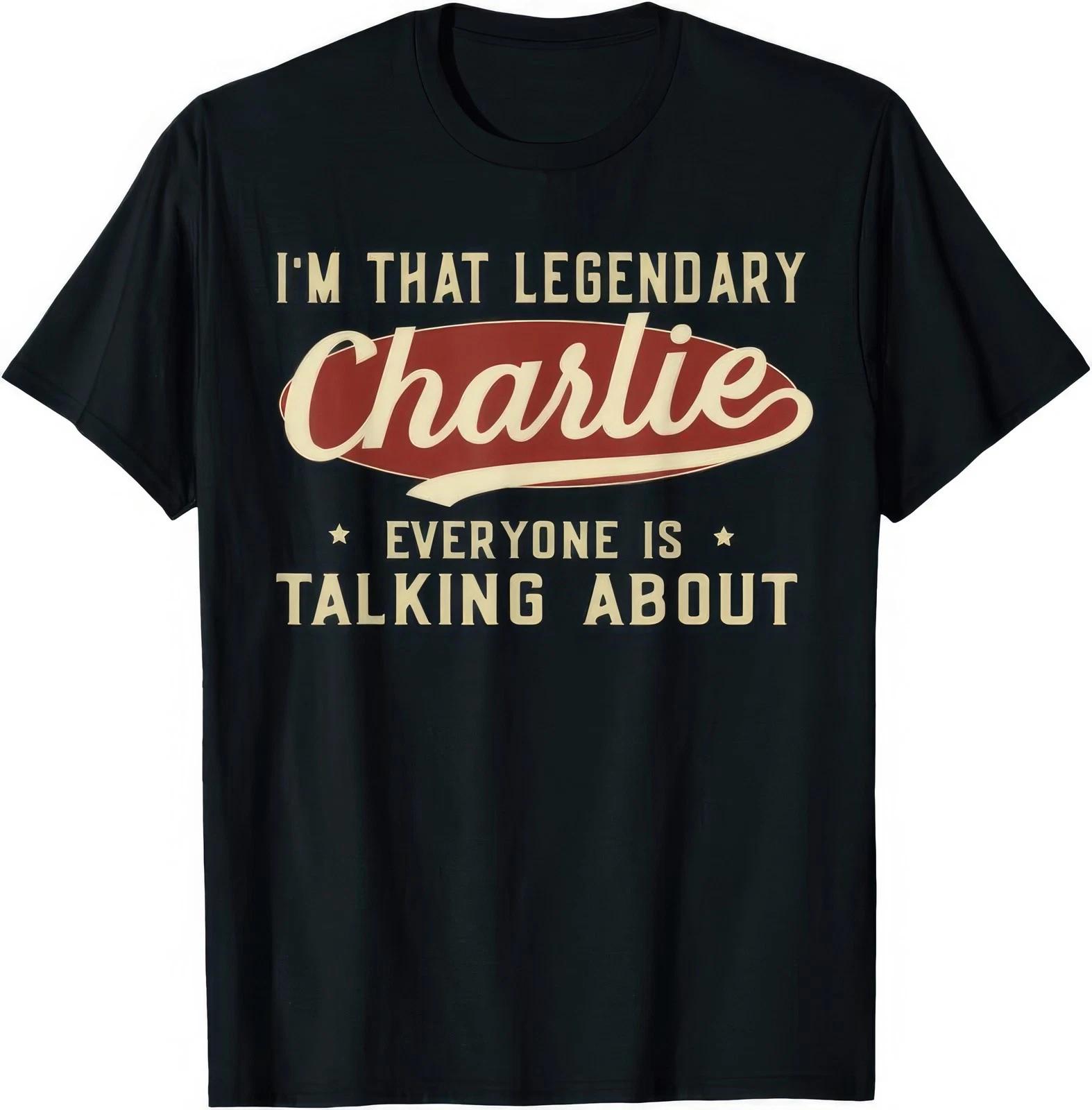 Im That Legendary Charlie Everyone Is Talking About Funny Quote T Shirt S