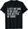 Ich habe meinen Hund zurückgelassen, um hier zu sein. Das muss gut sein. Lustiger Hundewitz Geschenk Unisex T-Shirt