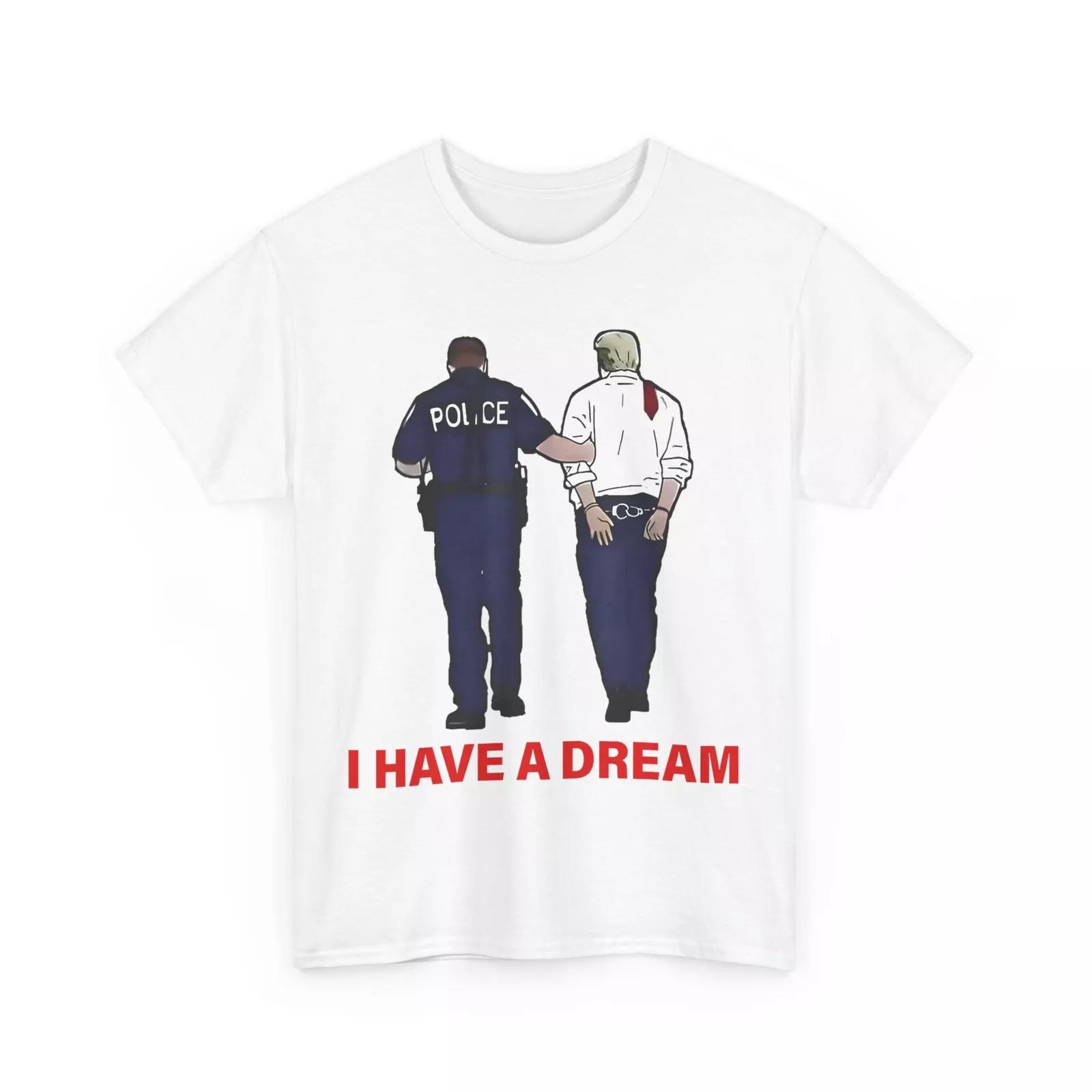 I Have A Dream Shirt, Trump Police Saying Quote Women Men Funny T-shirt 2XL