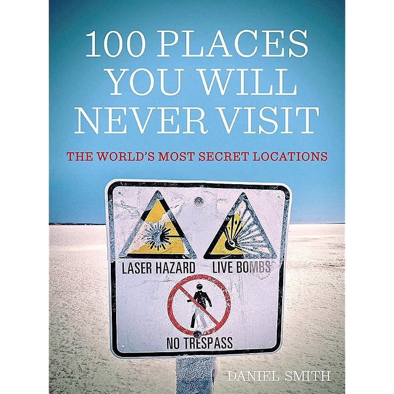 100 Places You Will Never Visit: The World's Most Secret Locations