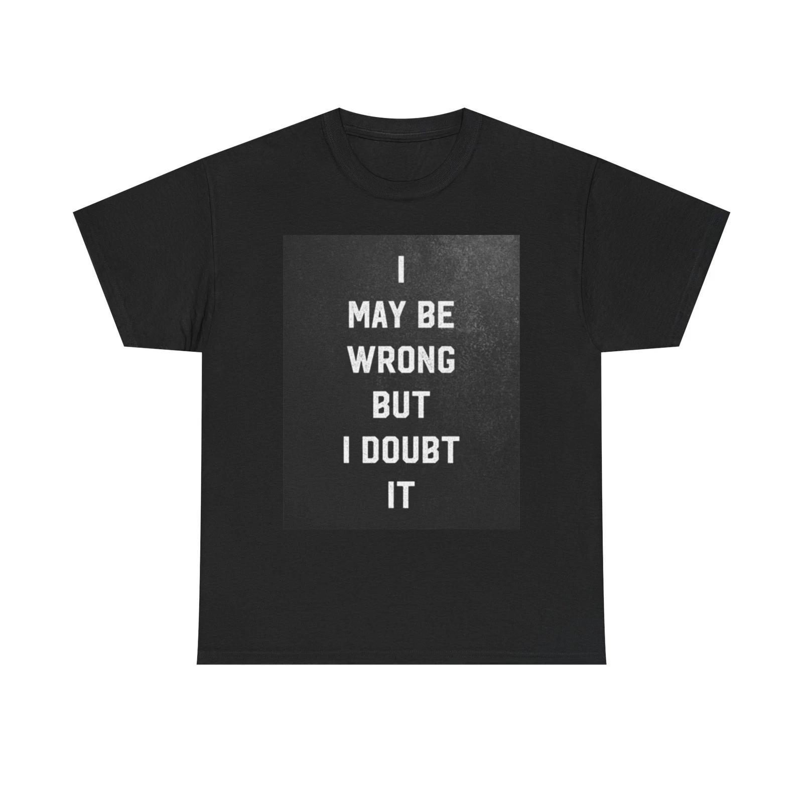 Men s and Women s T-shirts I May Be Wrong But I Doubt It Graphic L