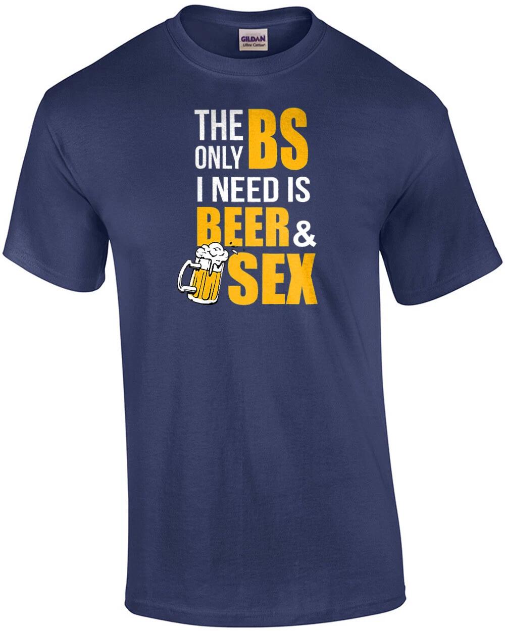 The only BS I need is Beer and Sex - Funny Beer Drinking T-Shirt 4XL