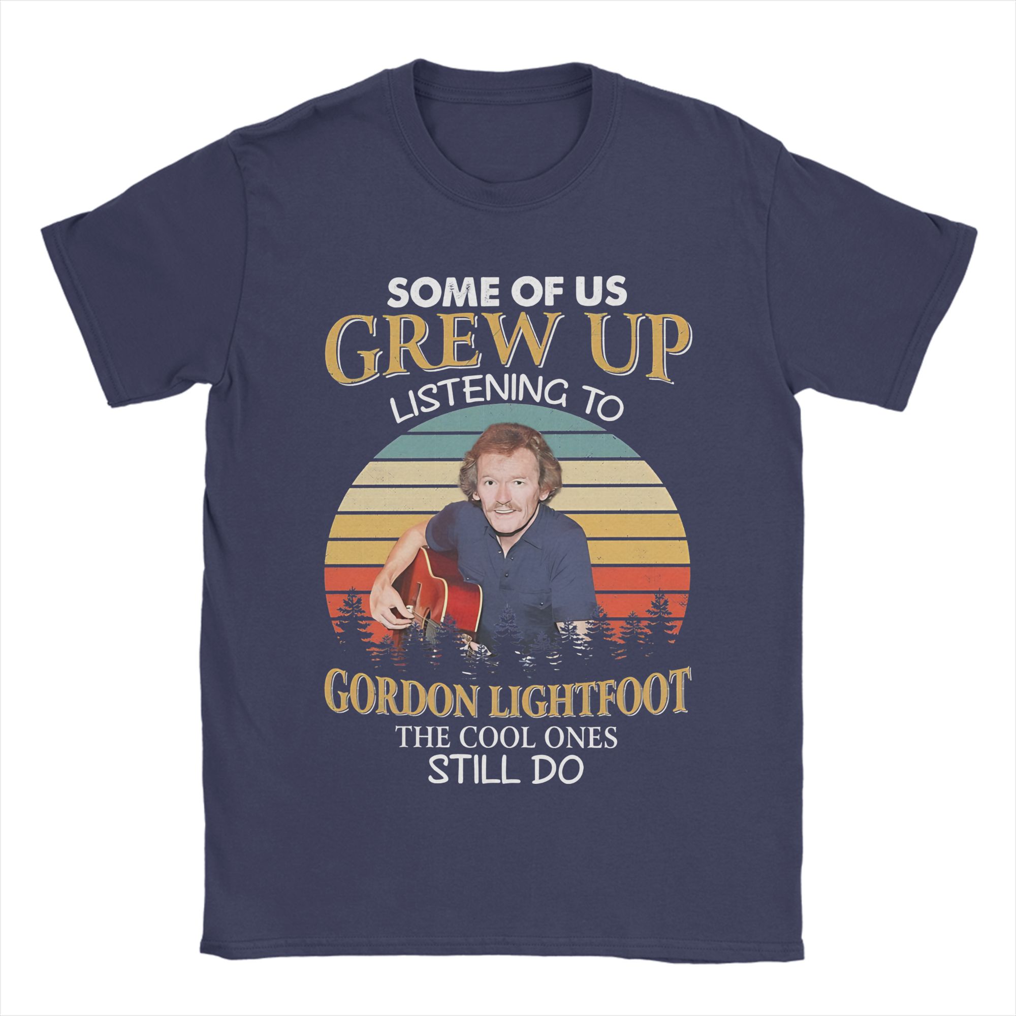 

Some Of Us Grew Up Listening To Gordon Lightfoot The Cool Ones Still Do T-Shirt Summer Tees Short-Sleeved Classic Tshirt 4XL