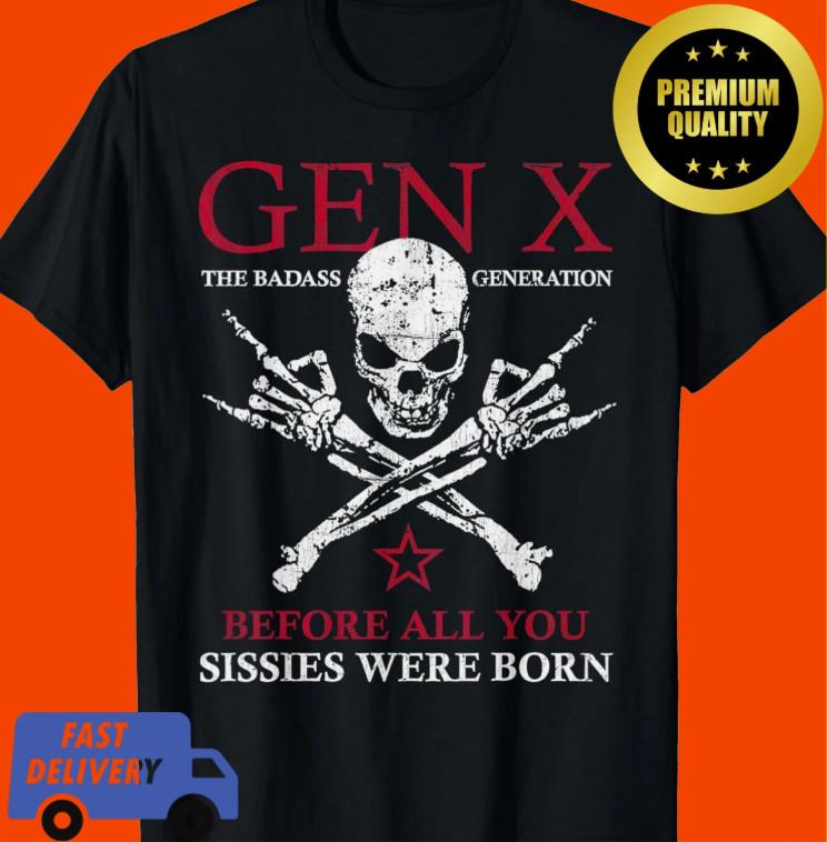 Gen X The Badass Generation Before All You Sissies Were Born TShirt Unisex T-Shirt M
