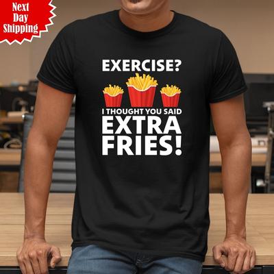 Exercise ? I Thought You Said Extra Fries T-Shirt Printed Fast Food Funny T Top
