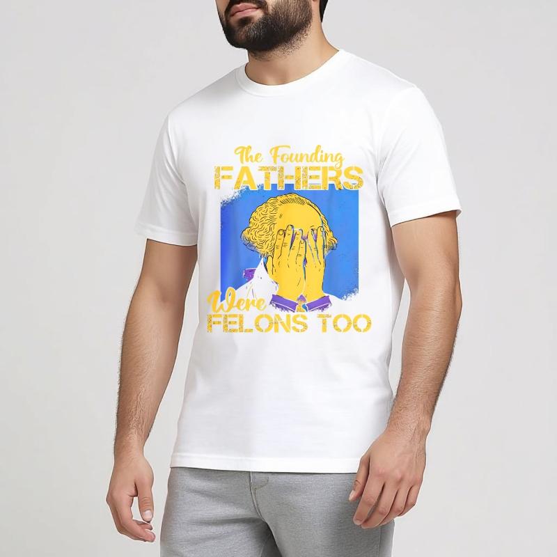 Big Size Summer For Man T Shirt The Founding Fathers Were Felons Too Short Sleeve Printed Oneck Tees Everyday Tee Premium Gift