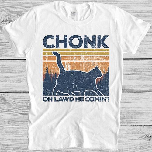 

Chonk Cat Fat Parody Funny Slogan Joke Meme Cult Funny Gift Tee T Shirt M977 M