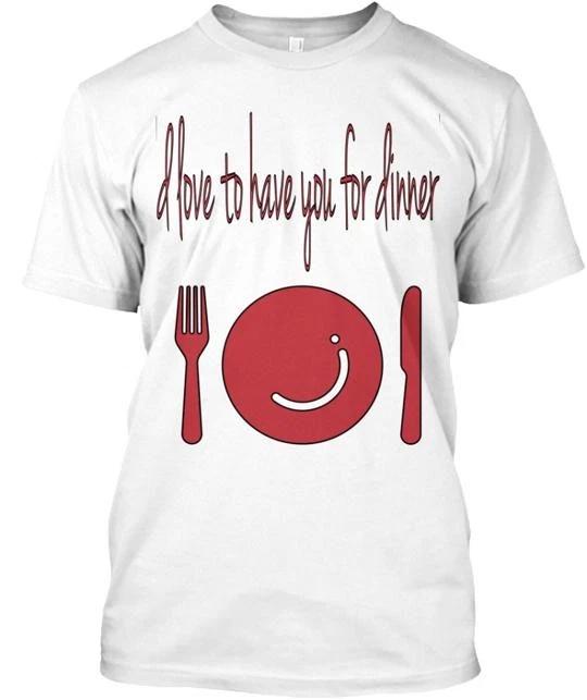 

I d Love To Have You For Dinner T shirt Made in the USA Size S to 5XL L