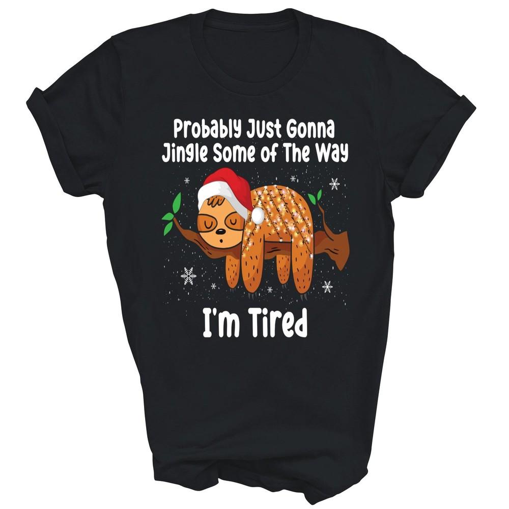 

Probably Just Going To Jingle Some Of The Way Tired Unisex Shirt Gift 2XL