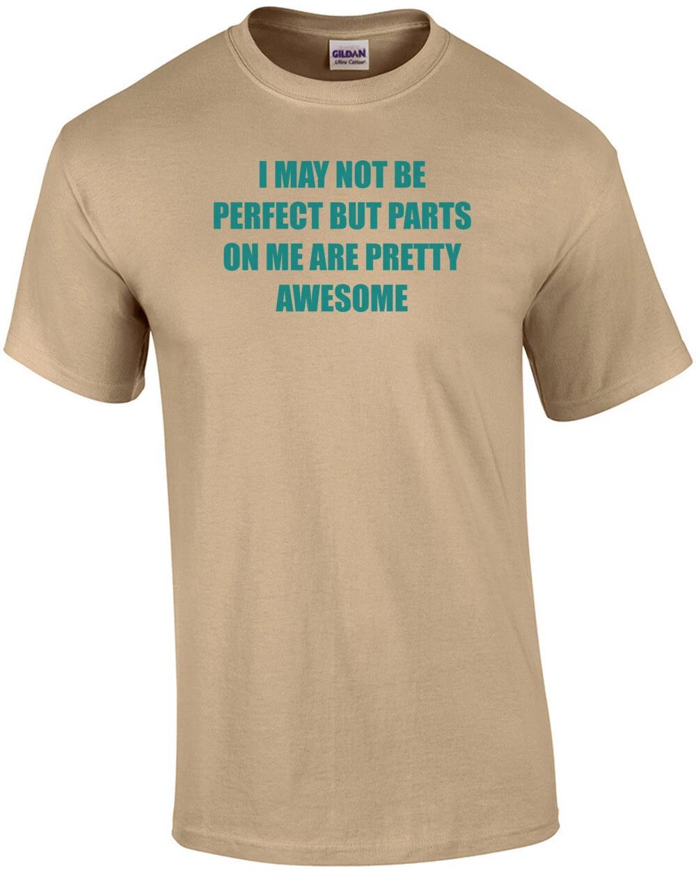 

I MAY NOT BE PERFECT BUT PARTS ON ME ARE PRETTY AWESOME Shirt S