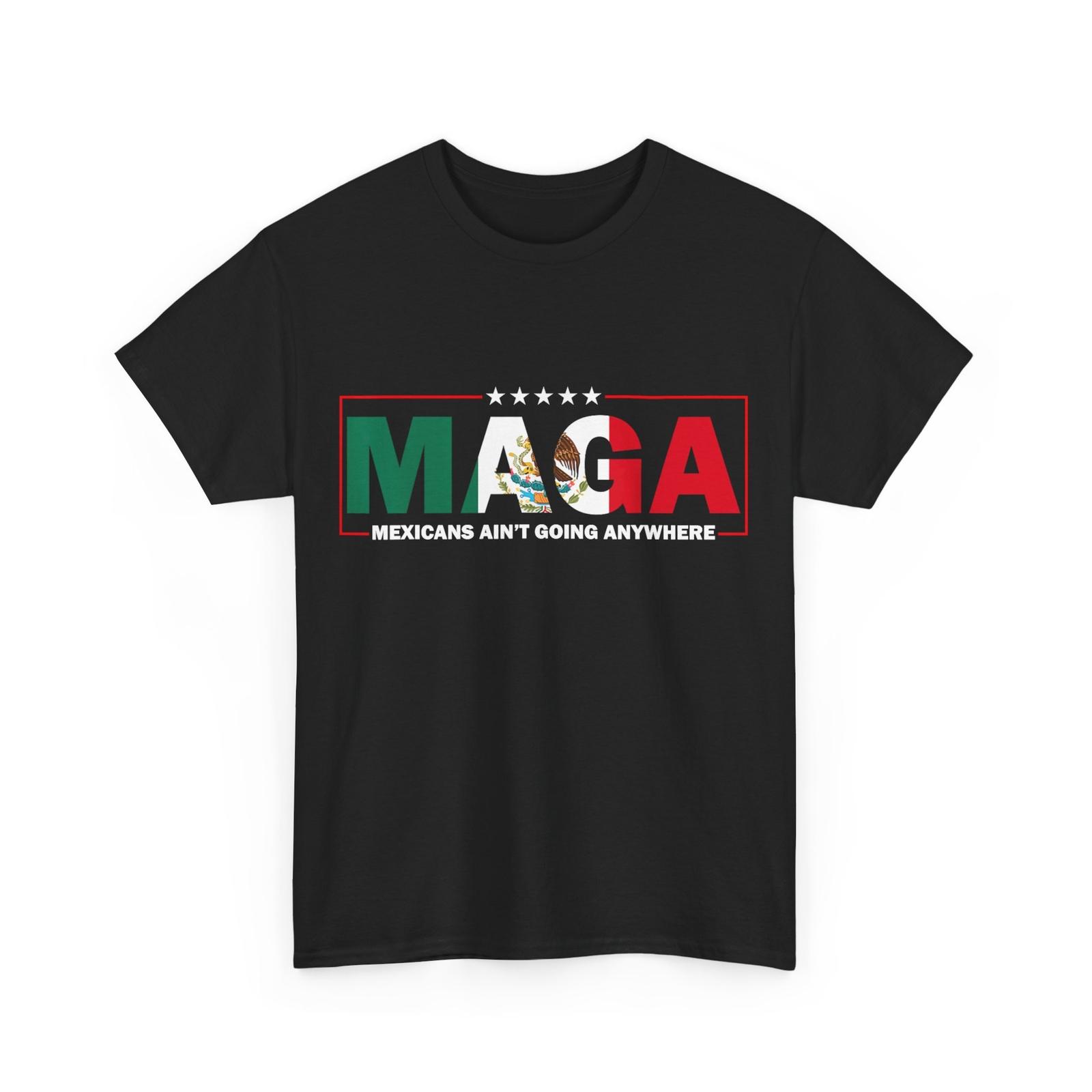 MAGA Mexicans Ain t Going Anywhere T-Shirt, Mexican American Shirt S