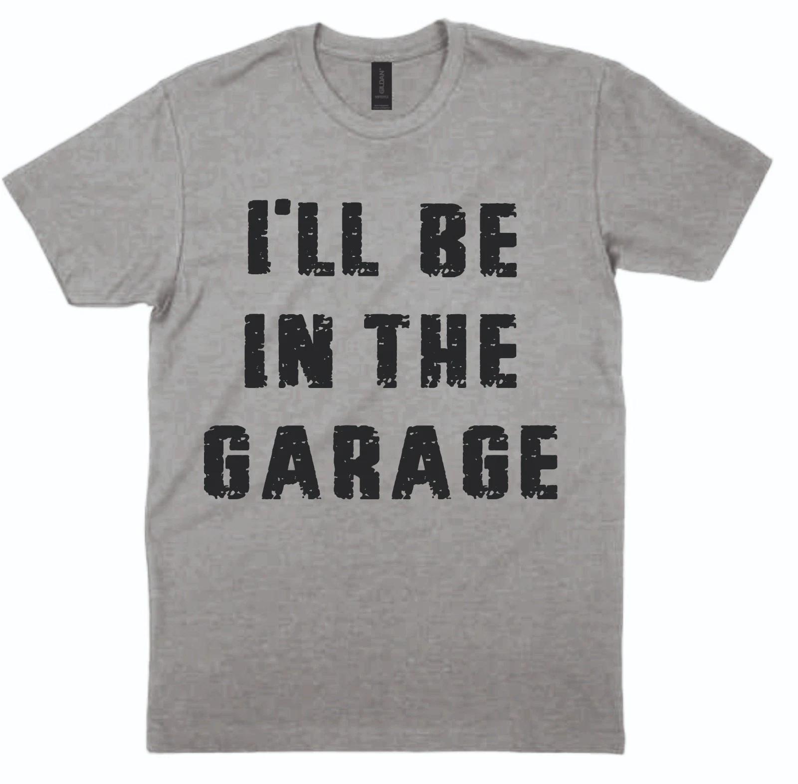 I ll Be In The Garage T shirt Car Enthusiast Mechanic Humorous Xmas Gift S