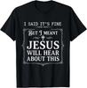 I Said It's Fine But I Meant Jesus Will Hear About This T-Shirt