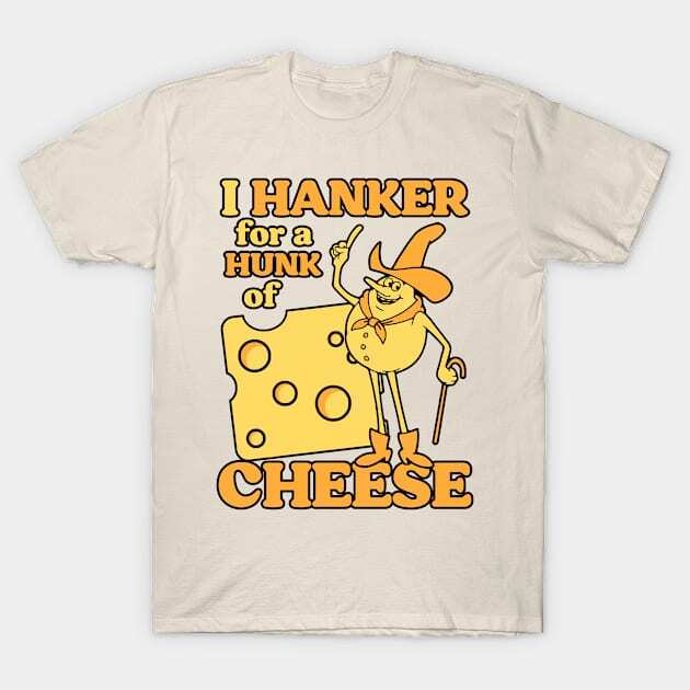 I Hanker For a Hunk Of Cheese T-Shirt S-5XL Fast Shipping S