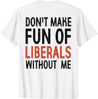 Don't Make Fun of Liberals Without Me Funny T-Shirt Unisex T-Shirt