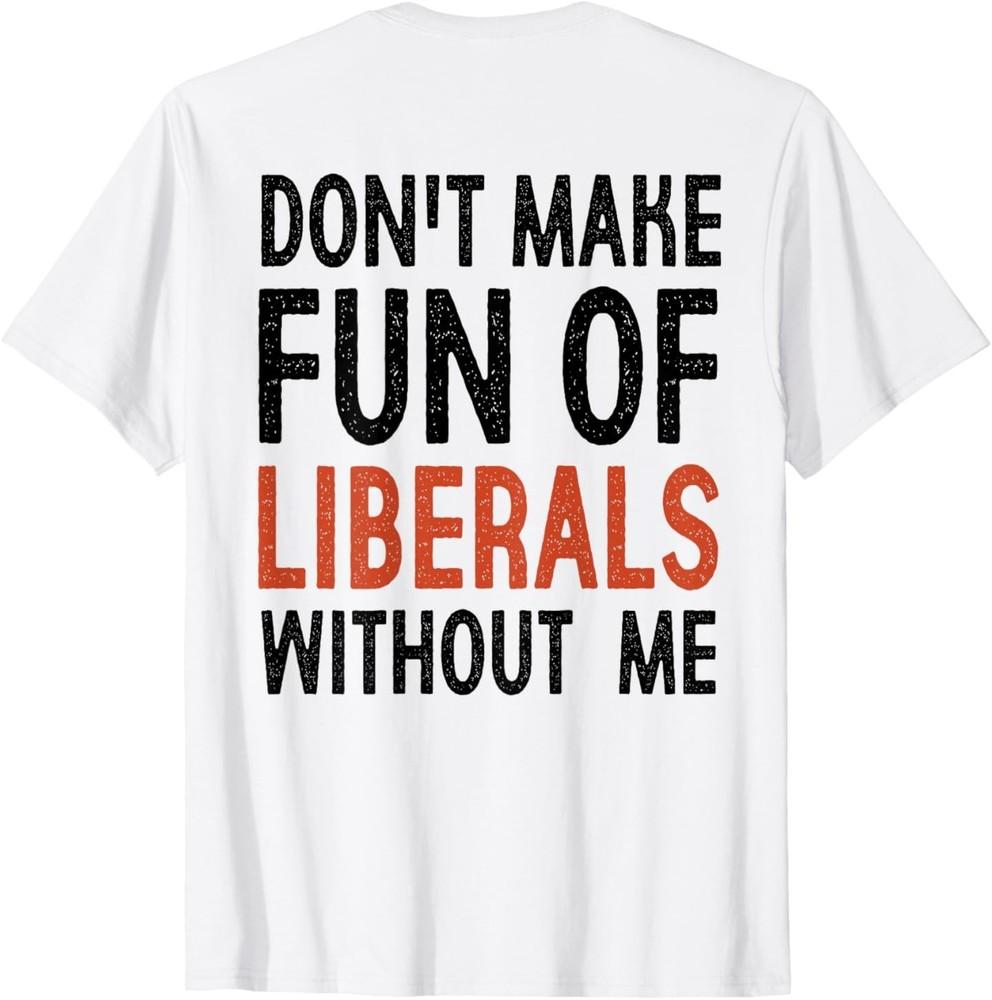 Don t Make Fun of Liberals Without Me Funny T-Shirt Unisex T-Shirt XXL