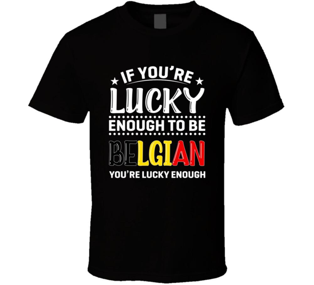 

If You re Lucky Enough To Be Belgian You re Lucky Enough T Shirt Mens Womens Tees Top 3XL