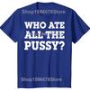 Funny Who Ate All The Pussy Graphic T Shirts Men Women Pure Cotton Humor Streetwear Tee Shirt Short Sleeve Unisex Loose Clothing