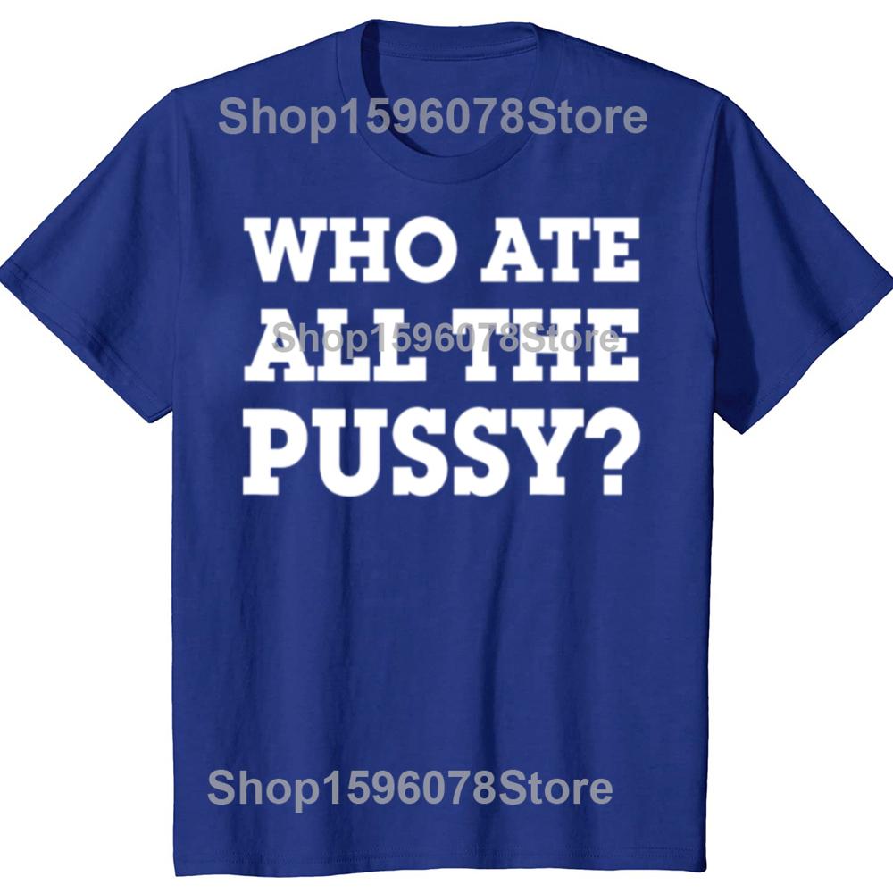 Funny Who Ate All The Pussy Graphic T Shirts Men Women Pure Cotton Humor Streetwear Tee Shirt Short Sleeve Unisex Loose Clothing